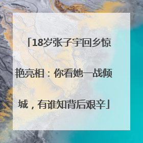 18岁张子宇回乡惊艳亮相：你看她一战倾城，有谁知背后艰辛
