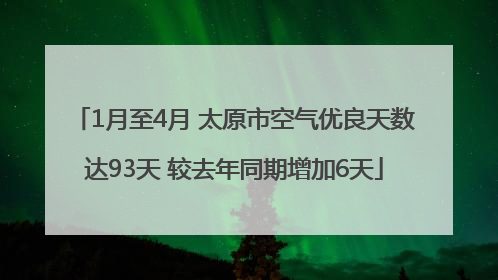 1月至4月 太原市空气优良天数达93天 较去年同期增加6天