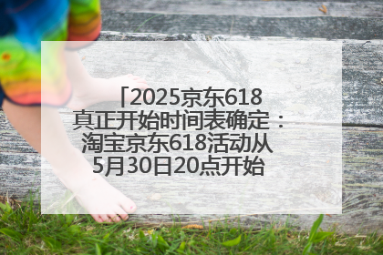 2025京东618真正开始时间表确定：淘宝京东618活动从5月30日20点开始到6月20日结束！
