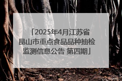 2025年4月江苏省昆山市重点食品品种抽检监测信息公告 第四期