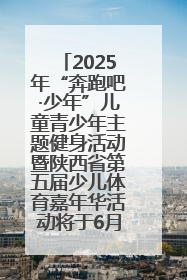 2025年“奔跑吧·少年”儿童青少年主题健身活动暨陕西省第五届少儿体育嘉年华活动将于6月14日正式举办