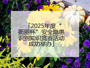 2025年度“衢丽杯”安全隐患识别知识竞赛活动成功举办