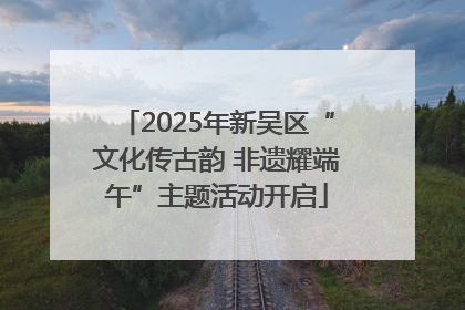 2025年新吴区“文化传古韵 非遗耀端午”主题活动开启