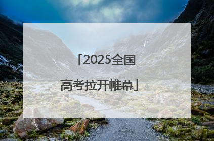 2025全国高考拉开帷幕