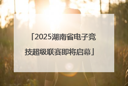 2025湖南省电子竞技超级联赛即将启幕