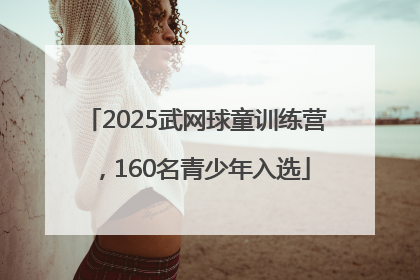 2025武网球童训练营，160名青少年入选