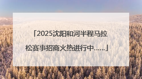 2025沈阳和河半程马拉松赛事招商火热进行中……