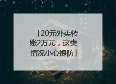 20元外卖转账2万元，这类情况小心提防