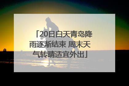20日白天青岛降雨逐渐结束 周末天气转晴适宜外出