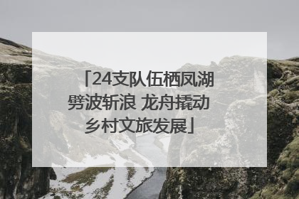 24支队伍栖凤湖劈波斩浪 龙舟撬动乡村文旅发展