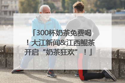 300杯奶茶免费喝！大江新闻&江西鲲茶开启“奶茶狂欢”！