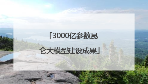 3000亿参数昆仑大模型建设成果