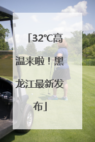 32℃高温来啦！黑龙江最新发布