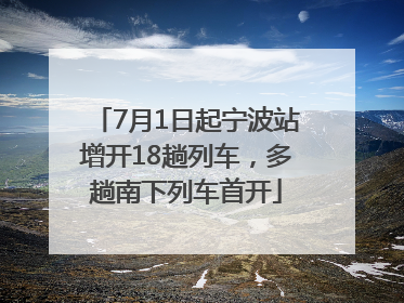 7月1日起宁波站增开18趟列车，多趟南下列车首开