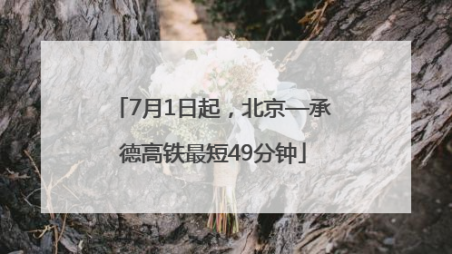 7月1日起，北京—承德高铁最短49分钟