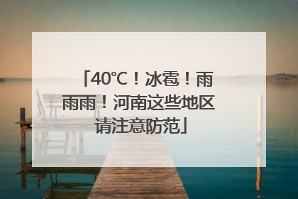 40℃！冰雹！雨雨雨！河南这些地区 请注意防范