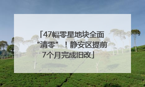 47幅零星地块全面“清零”！静安区提前7个月完成旧改