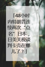 48小时内特朗普连续两次“点名”日本，日美关税谈判卡壳在哪儿了？