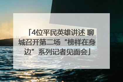 4位平民英雄讲述 聊城召开第二场“榜样在身边”系列记者见面会