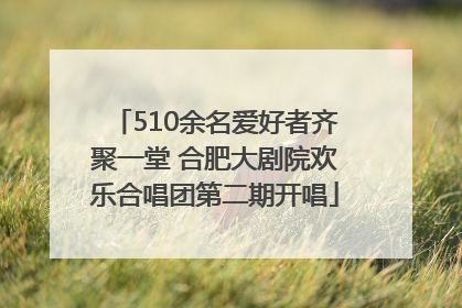 510余名爱好者齐聚一堂 合肥大剧院欢乐合唱团第二期开唱