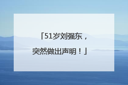 51岁刘强东，突然做出声明！