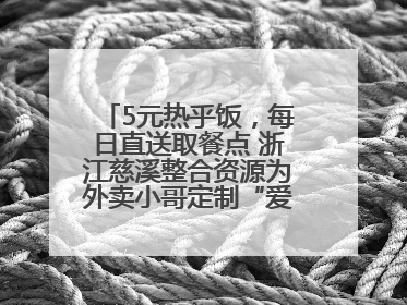5元热乎饭，每日直送取餐点 浙江慈溪整合资源为外卖小哥定制“爱新餐”