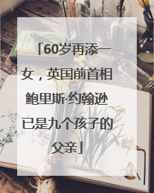 60岁再添一女，英国前首相鲍里斯·约翰逊已是九个孩子的父亲