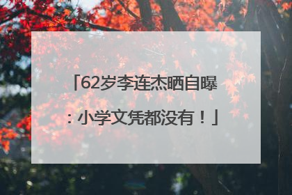 62岁李连杰晒自曝：小学文凭都没有！