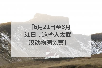 6月21日至8月31日，这些人去武汉动物园免票