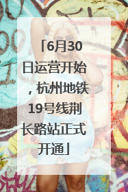 6月30日运营开始，杭州地铁19号线荆长路站正式开通