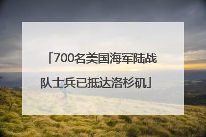 700名美国海军陆战队士兵已抵达洛杉矶