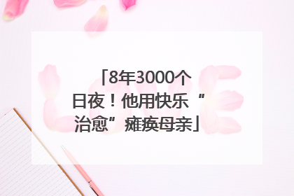 8年3000个日夜！他用快乐“治愈”瘫痪母亲