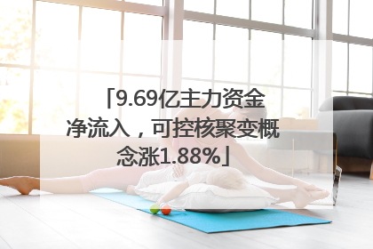 9.69亿主力资金净流入，可控核聚变概念涨1.88%