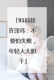 91科技许泽玮：不要怕失败，年轻人大胆干