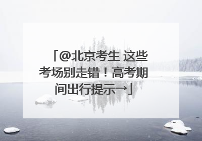 @北京考生 这些考场别走错！高考期间出行提示→