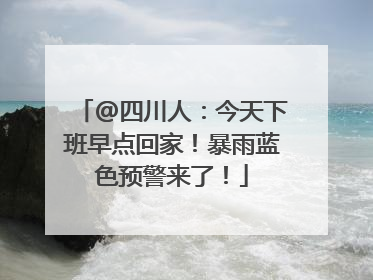 @四川人：今天下班早点回家！暴雨蓝色预警来了！