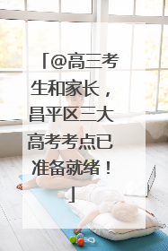 @高三考生和家长，昌平区三大高考考点已准备就绪！