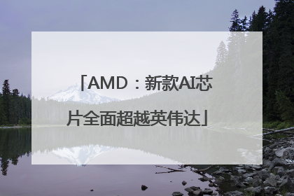 AMD：新款AI芯片全面超越英伟达