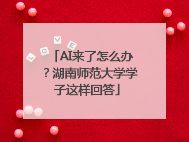 AI来了怎么办？湖南师范大学学子这样回答