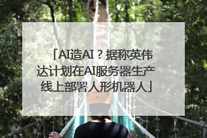 AI造AI？据称英伟达计划在AI服务器生产线上部署人形机器人