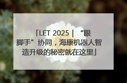 LET 2025｜“眼脚手”协同，海康机器人智造升级的秘密就在这里