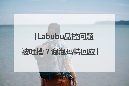 Labubu品控问题被吐槽？泡泡玛特回应
