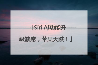 Siri AI功能升级缺席，苹果大跌！