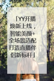 YY开播焕新上线，智能美颜+全场景适配打造直播伴侣新标杆
